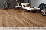 木地板材料哪种比较好,木地板材料哪种比较好?