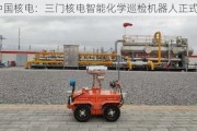 中国核电：三门核电智能化学巡检机器人正式入列