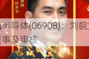 宏光半导体(06908)：刘皖文获
任为
非执行董事及审核
成员