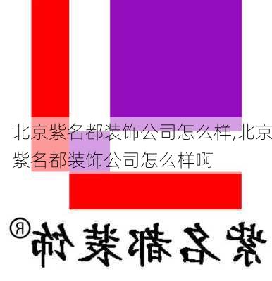 北京紫名都装饰公司怎么样,北京紫名都装饰公司怎么样啊