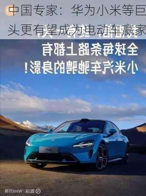 中国专家：华为小米等巨头更有望成为电动车赢家