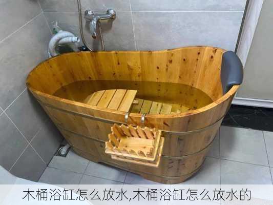 木桶浴缸怎么放水,木桶浴缸怎么放水的