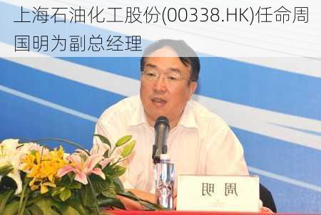 上海石油化工股份(00338.HK)任命周国明为副总经理