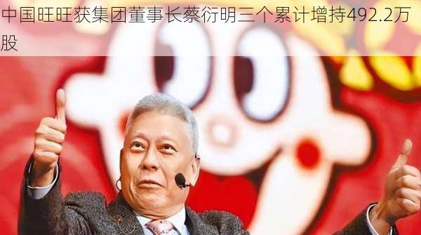 中国旺旺获集团董事长蔡衍明三个累计增持492.2万股