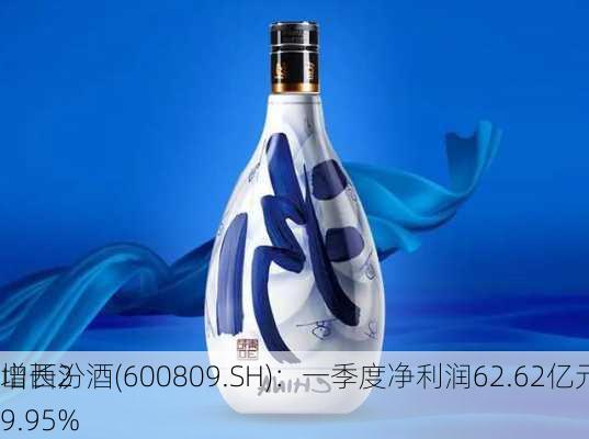 山西汾酒(600809.SH)：一季度净利润62.62亿元，同
增长29.95%