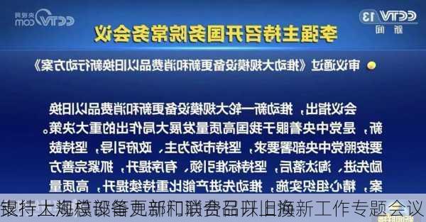 
银行上海总部等九部门联合召开上海
支持大规模设备更新和消费品以旧换新工作专题会议