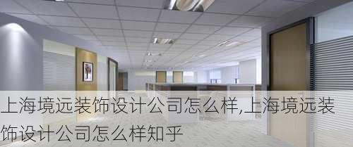 上海境远装饰设计公司怎么样,上海境远装饰设计公司怎么样知乎
